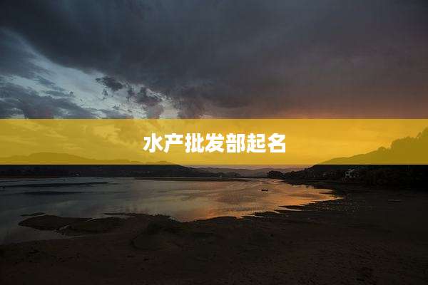 水产批发部起名