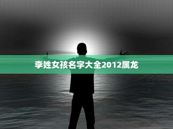 李姓女孩名字大全2012属龙