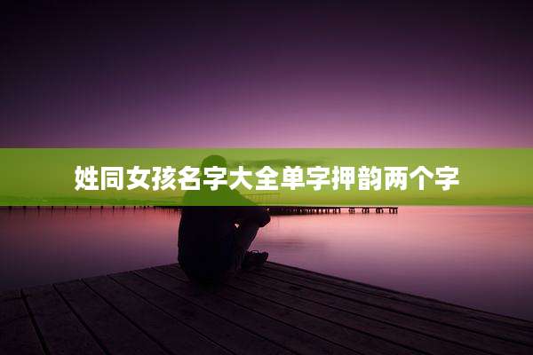 姓同女孩名字大全单字押韵两个字