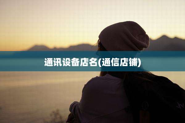 通讯设备店名(通信店铺)