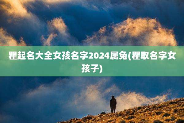瞿起名大全女孩名字2024属兔(瞿取名字女孩子)