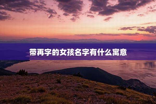 带再字的女孩名字有什么寓意
