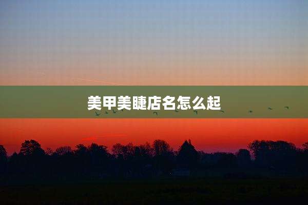 美甲美睫店名怎么起