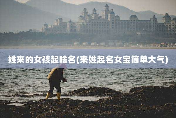 姓来的女孩起啥名(来姓起名女宝简单大气)