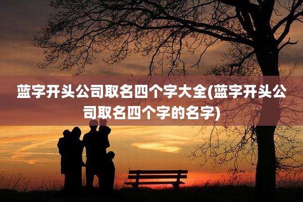 蓝字开头公司取名四个字大全(蓝字开头公司取名四个字的名字)