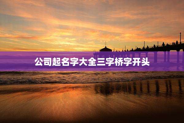 公司起名字大全三字桥字开头