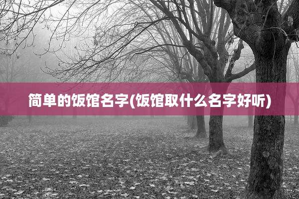 简单的饭馆名字(饭馆取什么名字好听)