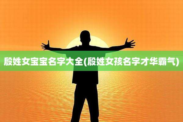 殷姓女宝宝名字大全(殷姓女孩名字才华霸气)