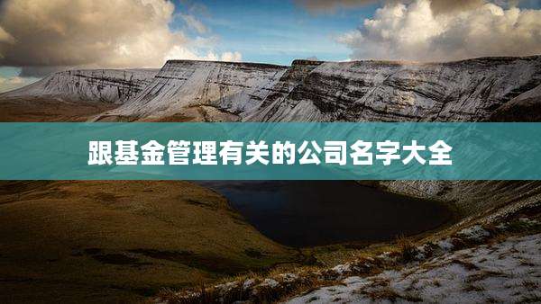 跟基金管理有关的公司名字大全