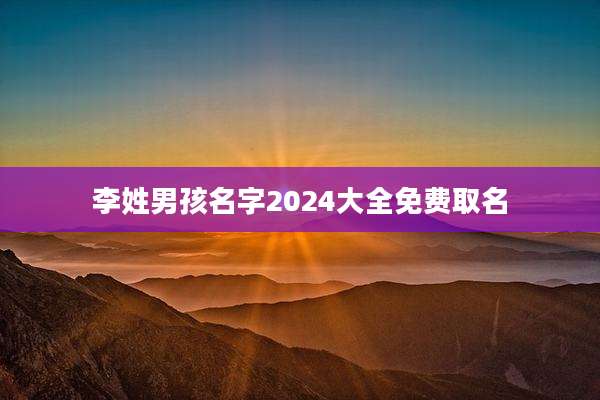 李姓男孩名字2024大全免费取名