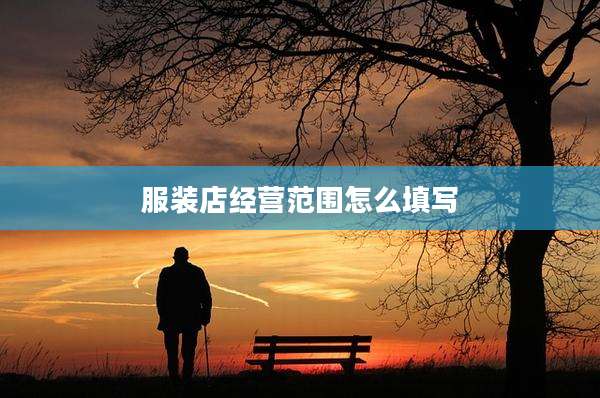 服装店经营范围怎么填写