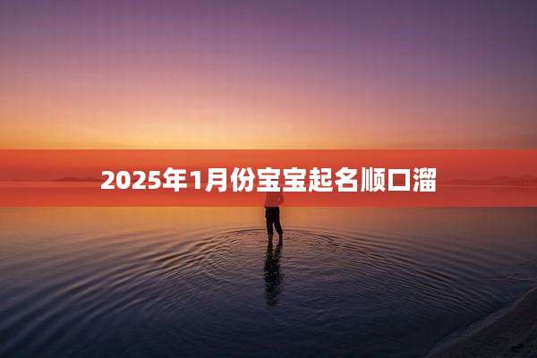 2025年1月份宝宝起名顺口溜
