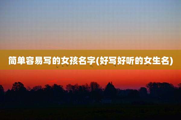 简单容易写的女孩名字(好写好听的女生名)