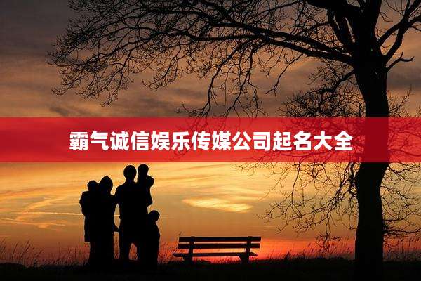 霸气诚信娱乐传媒公司起名大全