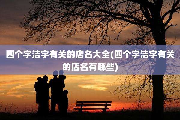 四个字洁字有关的店名大全(四个字洁字有关的店名有哪些)