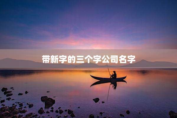 带新字的三个字公司名字