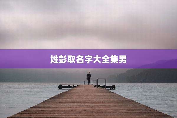 姓彭取名字大全集男
