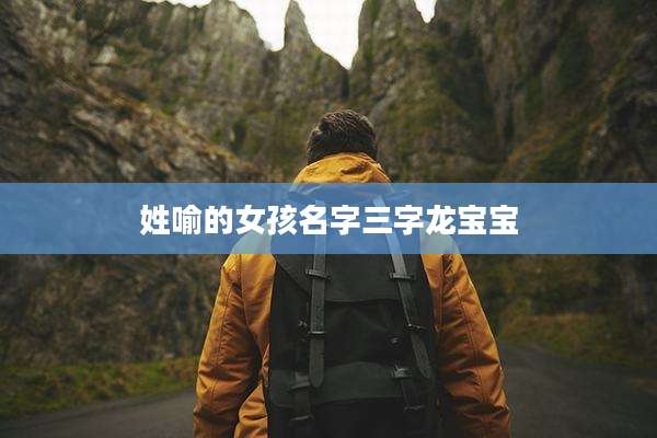 姓喻的女孩名字三字龙宝宝