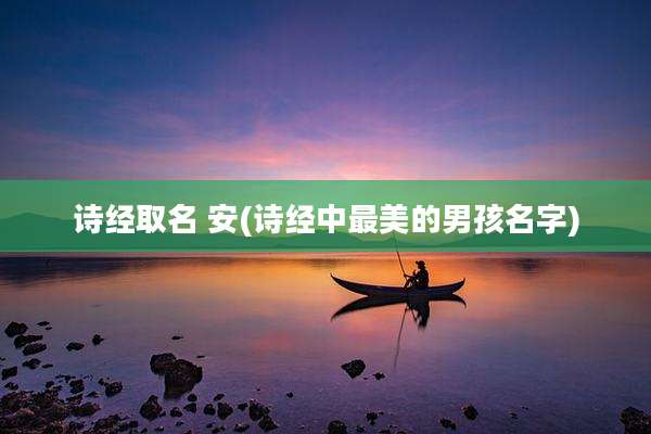 诗经取名 安(诗经中最美的男孩名字)
