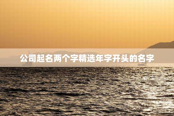 公司起名两个字精选年字开头的名字