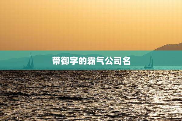 带御字的霸气公司名