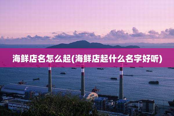 海鲜店名怎么起(海鲜店起什么名字好听)