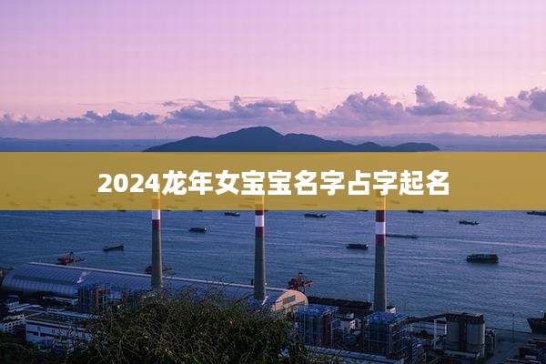 2024龙年女宝宝名字占字起名