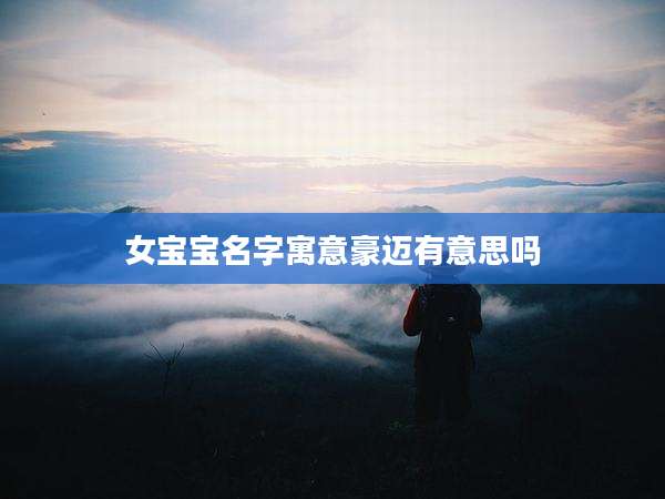 女宝宝名字寓意豪迈有意思吗