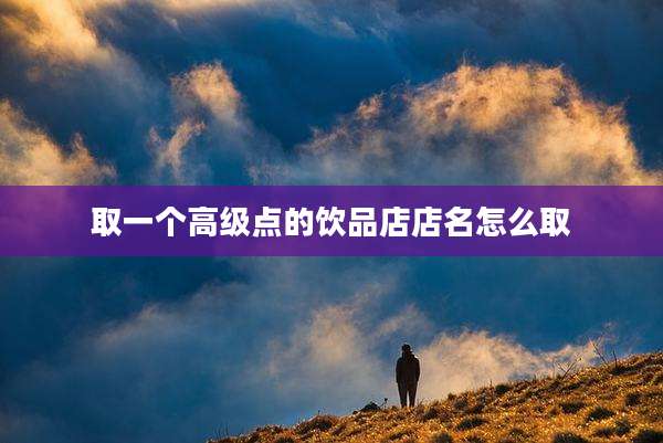 取一个高级点的饮品店店名怎么取