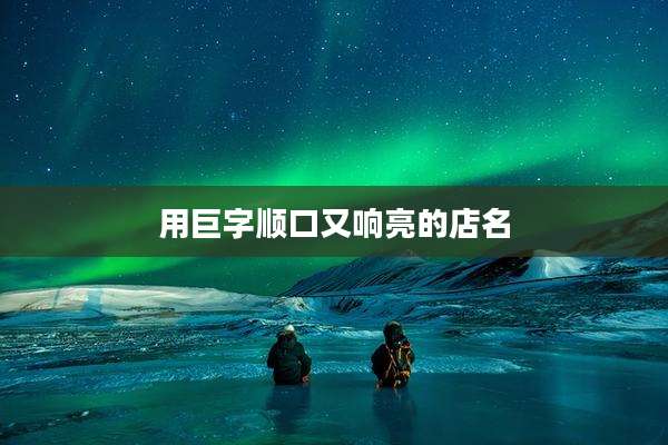 用巨字顺口又响亮的店名
