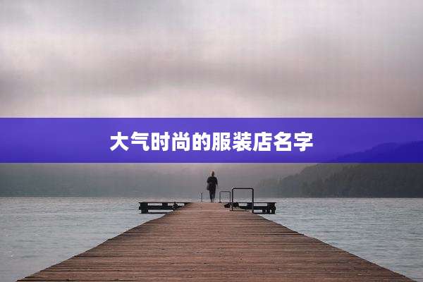大气时尚的服装店名字