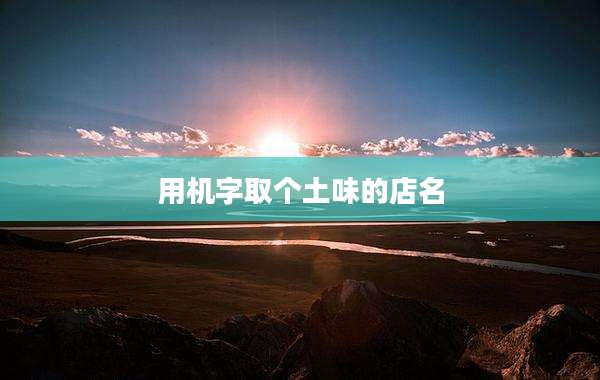 用机字取个土味的店名