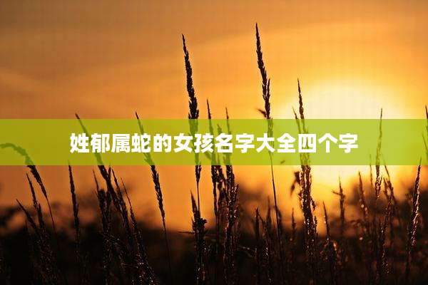 姓郁属蛇的女孩名字大全四个字