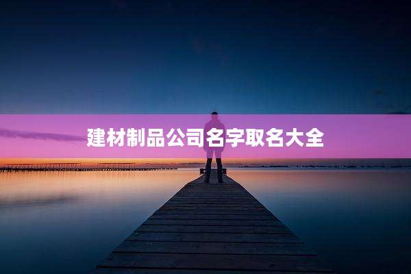 建材制品公司名字取名大全