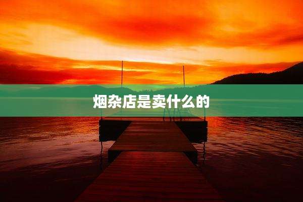 烟杂店是卖什么的