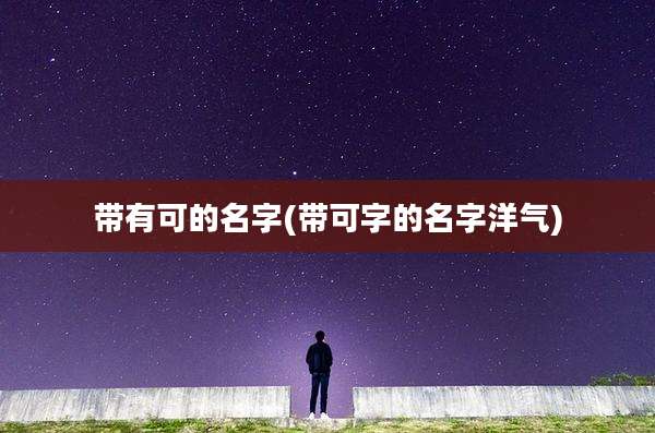 带有可的名字(带可字的名字洋气)