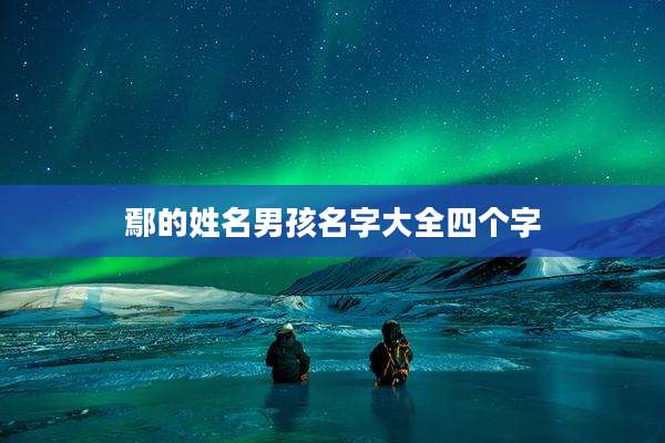 鄢的姓名男孩名字大全四个字
