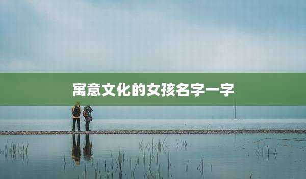 寓意文化的女孩名字一字