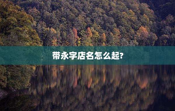 带永字店名怎么起?