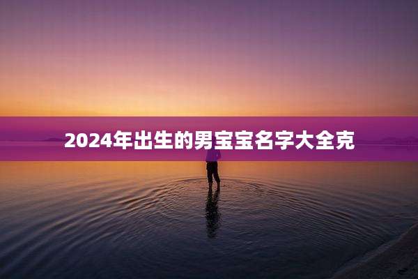 2024年出生的男宝宝名字大全克