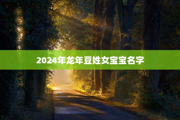 2024年龙年豆姓女宝宝名字