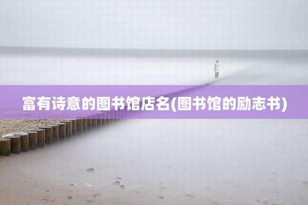 富有诗意的图书馆店名(图书馆的励志书)
