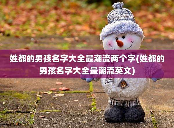 姓都的男孩名字大全最潮流两个字(姓都的男孩名字大全最潮流英文)