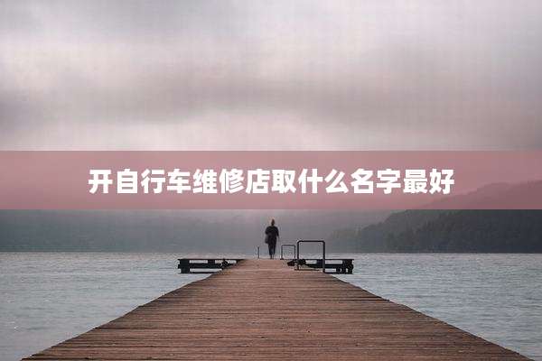 开自行车维修店取什么名字最好