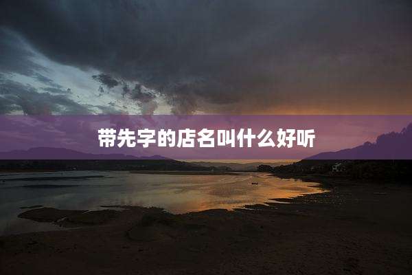 带先字的店名叫什么好听