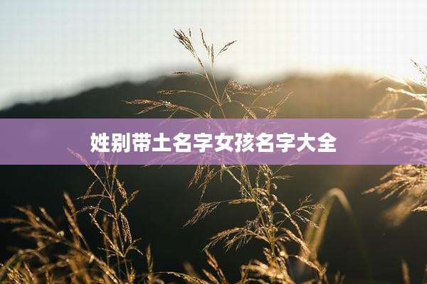 姓别带土名字女孩名字大全