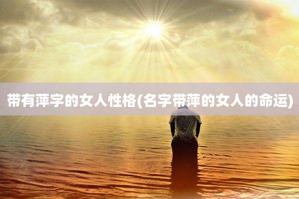 带有萍字的女人性格(名字带萍的女人的命运)