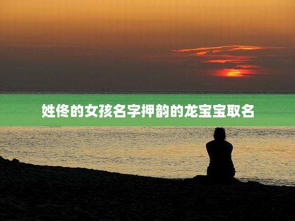 姓佟的女孩名字押韵的龙宝宝取名