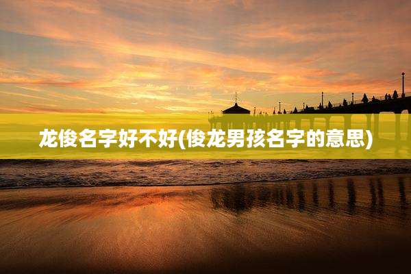龙俊名字好不好(俊龙男孩名字的意思)