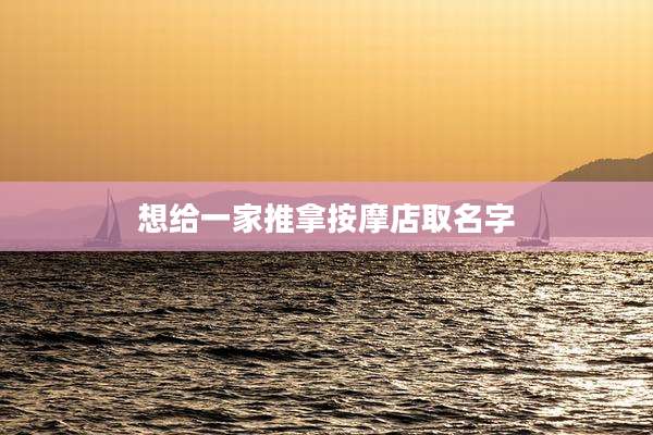 想给一家推拿按摩店取名字